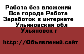 Работа без вложений - Все города Работа » Заработок в интернете   . Ульяновская обл.,Ульяновск г.